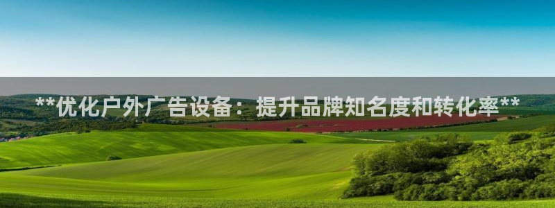 杏宇平台代理：**优化户外广告设备：提升品牌知名度和转化率**
