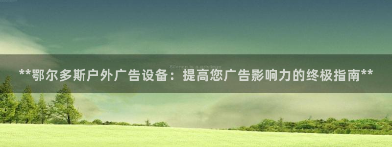 杏宇平台怎么样知乎：**鄂尔多斯户外广告设备：提高您广告影响力的终极指南**