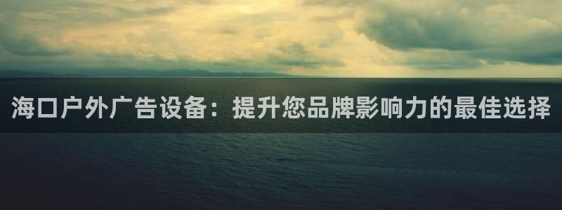 杏宇平台代理怎么赚钱快：海口户外广告设备：提升您品牌影响力的最佳选择