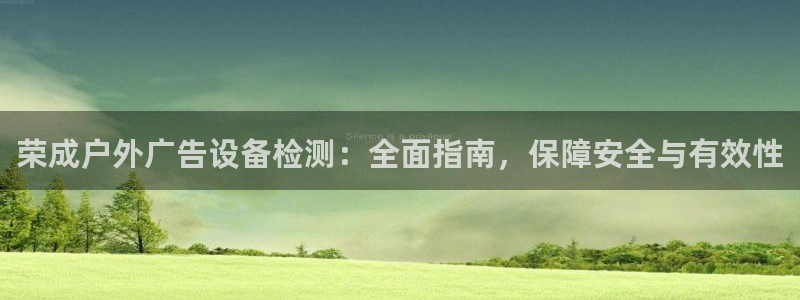 杏宇平台登录步骤是什么：荣成户外广告设备检测：全面指南，保障安全与有效性