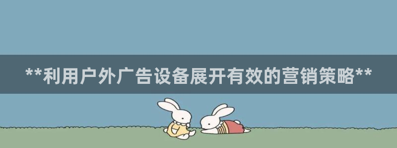 杏宇平台代理怎么赚钱快：**利用户外广告设备展开有效的营销策略**