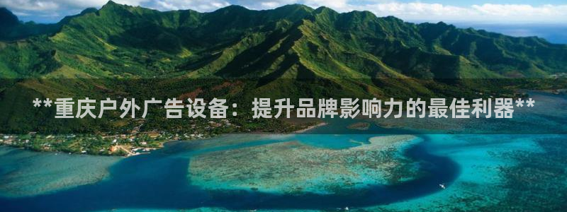 杏宇官方平台官网下载：**重庆户外广告设备：提升品牌影响力的最佳利器**
