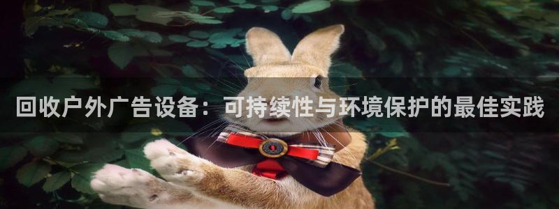 杏宇平台测速链接：回收户外广告设备：可持续性与环境保护的最佳实践