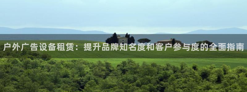 杏宇平台代理怎么样啊：户外广告设备租赁：提升品牌知名度和客户参与度的全面指南