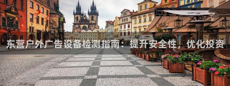 杏宇平台注册地址在哪里：东营户外广告设备检测指南：提升安全性，优化投资