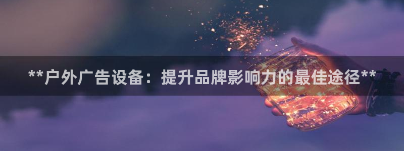 杏宇平台怎么样：**户外广告设备：提升品牌影响力的最佳途径**