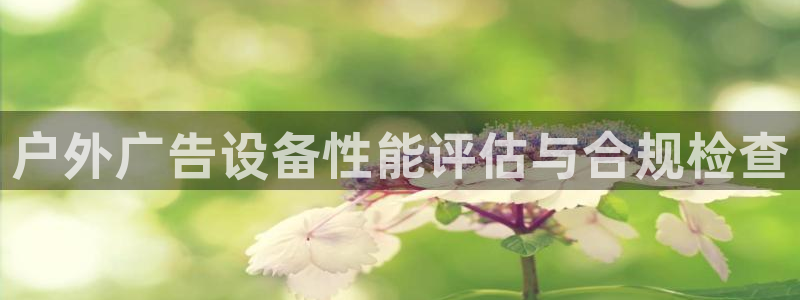 杏宇平台提现为什么这么久呢：户外广告设备性能评估与合规检查