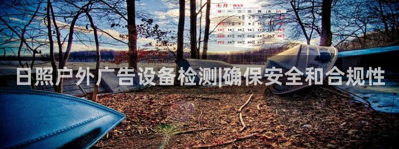杏宇平台登录步骤图：日照户外广告设备检测|确保安全和合规性
