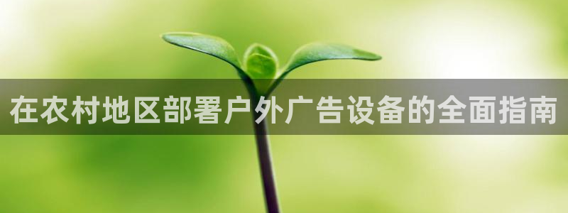 杏宇平台总代理电话：在农村地区部署户外广告设备的全面指南