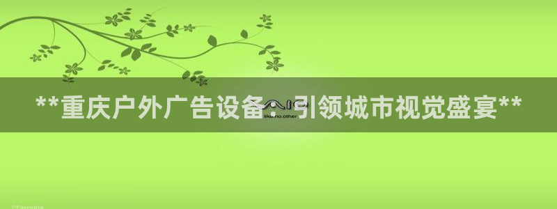 杏宇平台登录方法：**重庆户外广告设备：引领城市视觉盛宴**