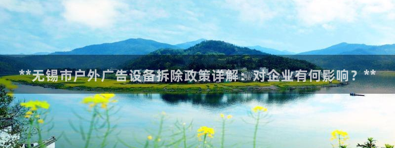 杏宇平台总代理电话：**无锡市户外广告设备拆除政策详解：对企业有何影响？**