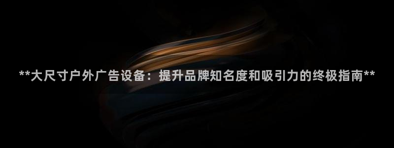 杏宇平台怎么样赚钱：**大尺寸户外广告设备：提升品牌知名度和吸引力的终极指南**