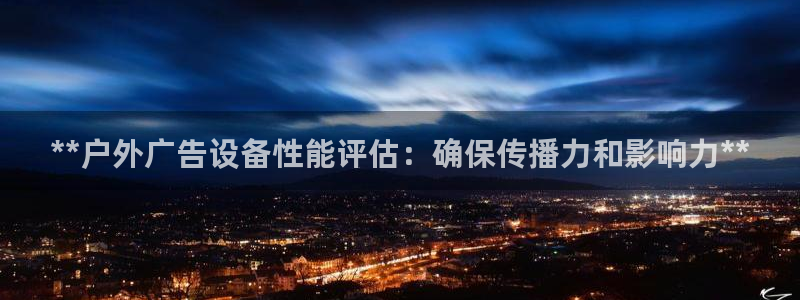杏宇平台怎么样赚钱：**户外广告设备性能评估：确保传播力和影响力**
