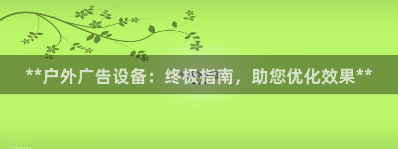 杏宇平台代理多少钱：**户外广告设备：终极指南，助您优化效果**