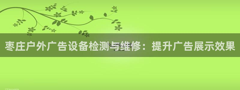 杏宇平台注册地址在哪里：枣庄户外广告设备检测与维修：提升广告展示效果