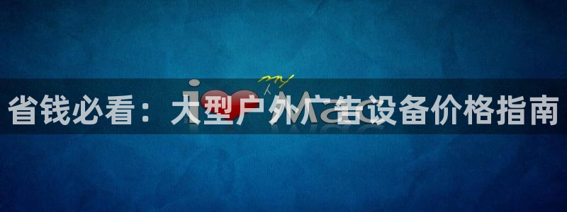 杏宇平台测速链接：省钱必看：大型户外广告设备价格指南