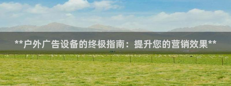 杏宇平台登陆：**户外广告设备的终极指南：提升您的营销效果**