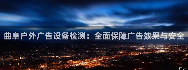 杏宇代理注册：曲阜户外广告设备检测：全面保障广告效果与安全