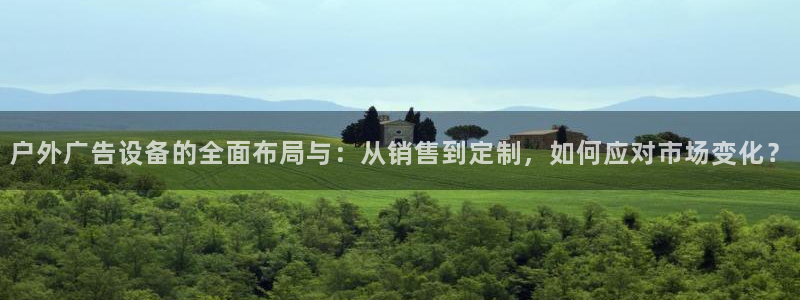 杏宇平台登录方法：户外广告设备的全面布局与：从销售到定制，如何应对市场变化？