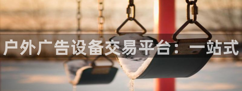 杏宇平台代理多少钱：户外广告设备交易平台