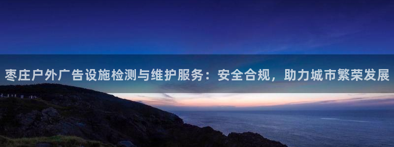 杏宇平台注册地址：枣庄户外广告设施检测与
