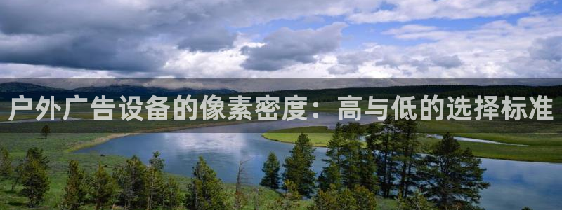 杏宇平台登录步骤是什么：户外广告设备的像素密度：高与低的选择标准