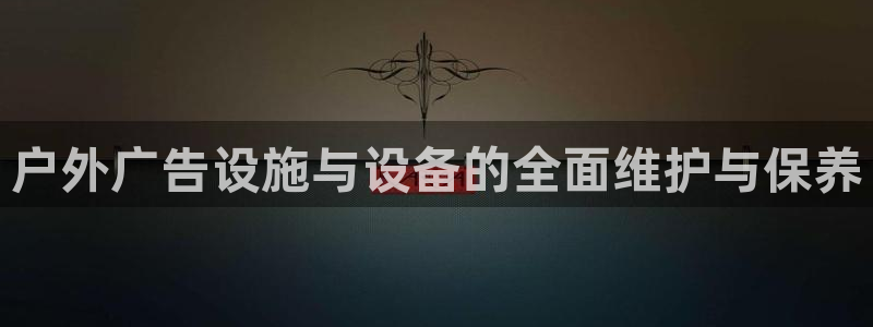 杏宇平台代理怎么样可靠吗：户外广告设施与设备的全面维护与保养