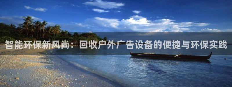 杏宇平台招商电话号码：智能环保新风尚：回收户外广告设备的便捷与环保实践