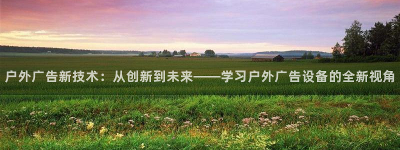 杏宇平台登录步骤：户外广告新技术：从创新到未来——学习户外广告设备的全新视角