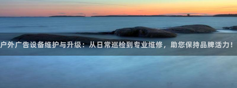 杏宇平台是什么：户外广告设备维护与升级：从日常巡检到专业维修，助您保持品牌活力！