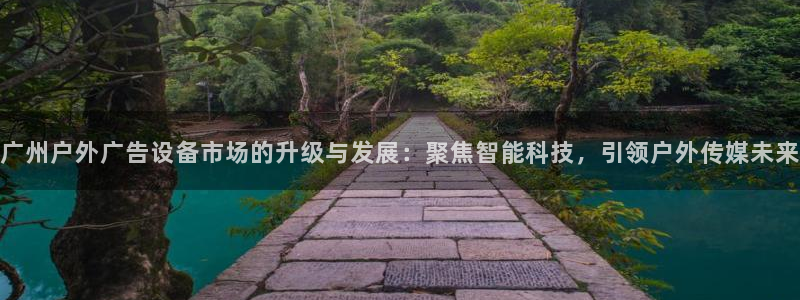 杏宇平台注册地址：广州户外广告设备市场的升级与发展：聚焦智能科技，引领户外传媒未来