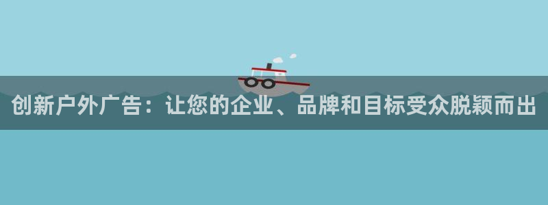 杏宇官方平台官网下载：创新户外广告：让您的企业、品牌和目标受众脱颖而出