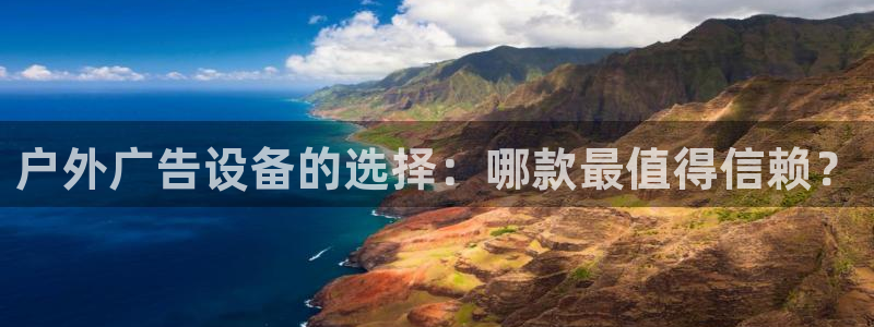 杏宇平台怎么样：户外广告设备的选择：哪款