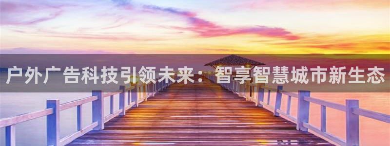 杏宇平台代理怎么样赚钱：户外广告科技引领