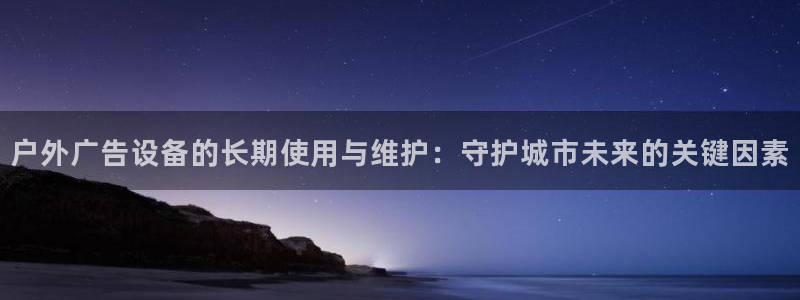 杏宇平台怎么样：户外广告设备的长期使用与