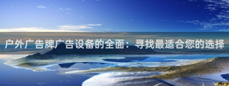 杏宇平台代理怎么赚钱快：户外广告牌广告设备的全面：寻找最适合您的选择