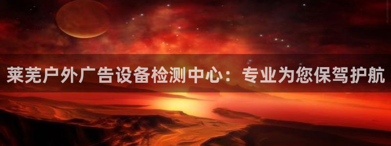 杏宇平台登录方法：莱芜户外广告设备检测中心：专业为您保驾护航