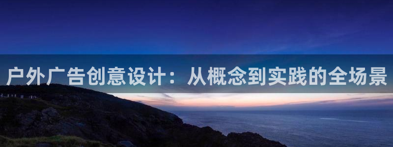 杏宇平台代理：户外广告创意设计：从概念到实践的全场景