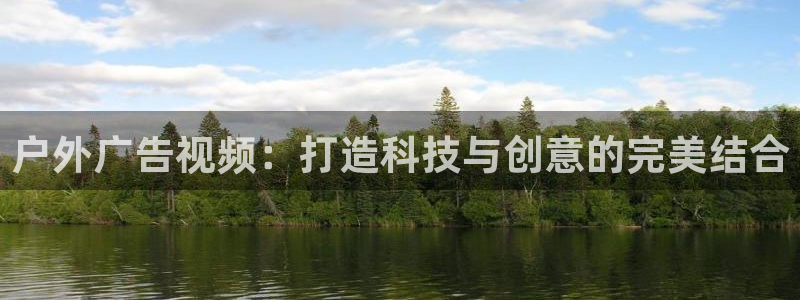 杏宇官方平台官网：户外广告视频：打造科技与创意的完美结合