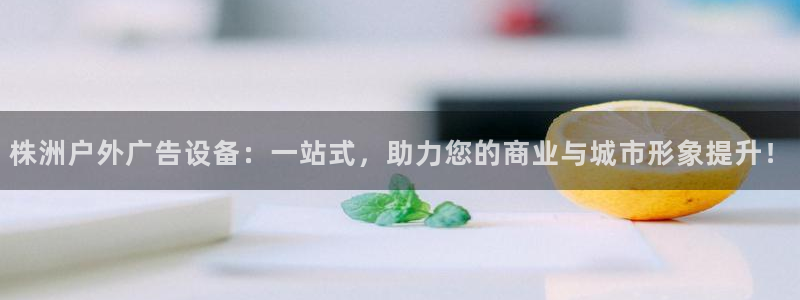 杏宇平台代理多少钱一次：株洲户外广告设备