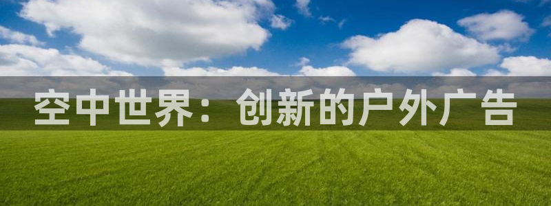 杏宇平台代理怎么样赚钱：空中世界：创新的