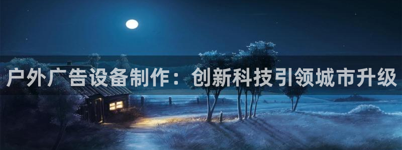 杏宇平台代理怎么样啊：户外广告设备制作：创新科技引领城市升级