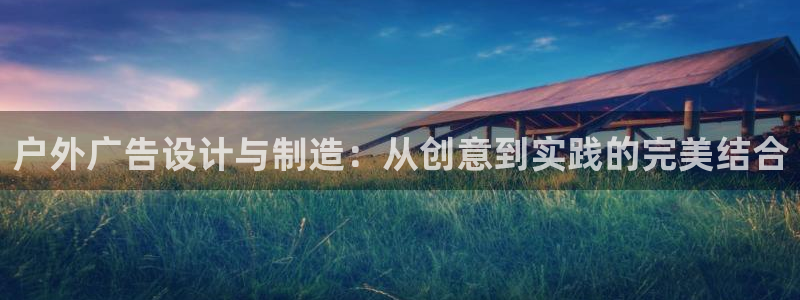 杏宇平台注册登录：户外广告设计与制造：从创意到实践的完美结合