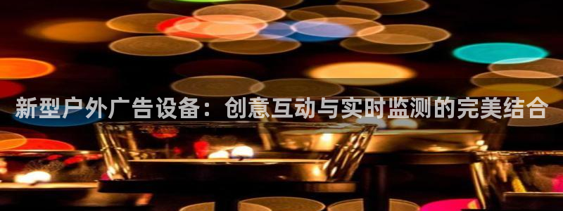 杏宇平台代理多少钱一个月：新型户外广告设