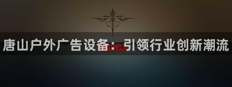 杏宇平台代理多少钱一个：唐山户外广告设备：引领行业创新潮流