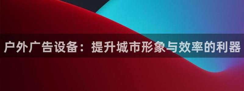 杏宇平台代理怎么赚钱：户外广告设备：提升城市形象与效率的利器