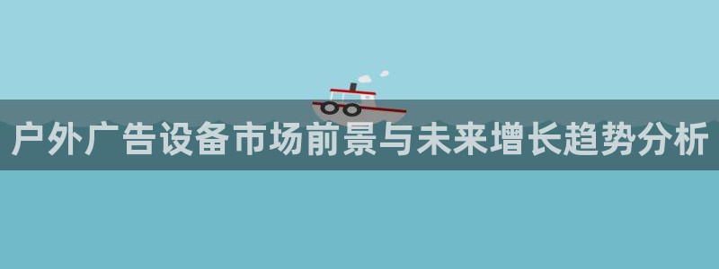 杏宇平台代理怎么赚钱快：户外广告设备市场