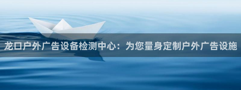 杏宇平台代理怎么赚钱的：龙口户外广告设备检测中心：为您量身定制户外广告设施