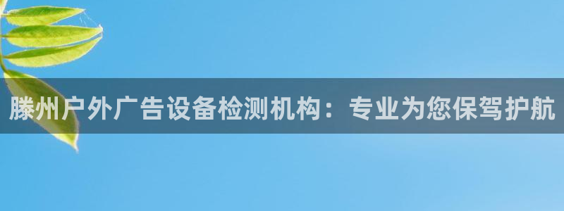 杏宇平台登录方法：滕州户外广告设备检测机构：专业为您保驾护航