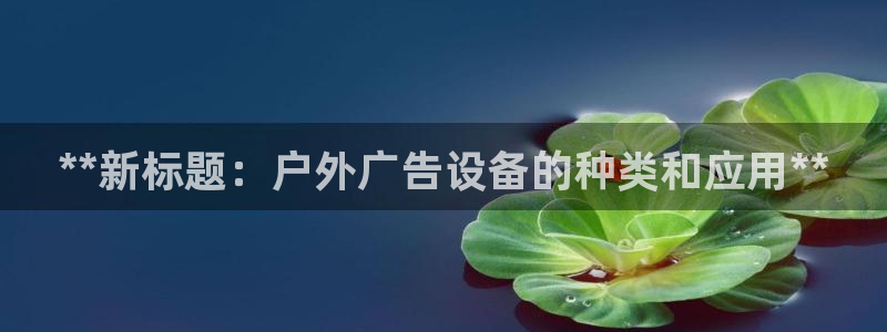 杏宇平台怎么样：**新标题：户外广告设备的种类和应用**